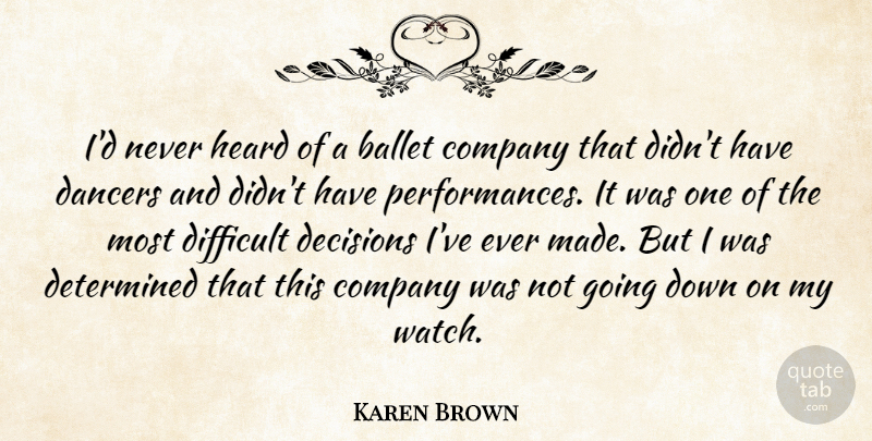 Karen Brown Quote About Ballet, Company, Dancers, Decisions, Determined: Id Never Heard Of A...
