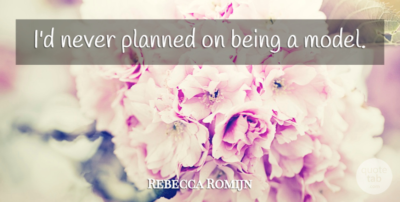 Rebecca Romijn Quote About Models: Id Never Planned On Being...