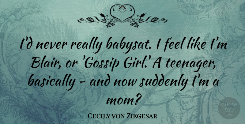 Cecily von Ziegesar Quote About Girl, Mom, Teenager: Id Never Really Babysat I...