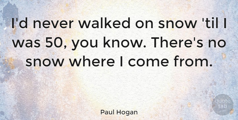 Paul Hogan Quote About undefined: Id Never Walked On Snow...
