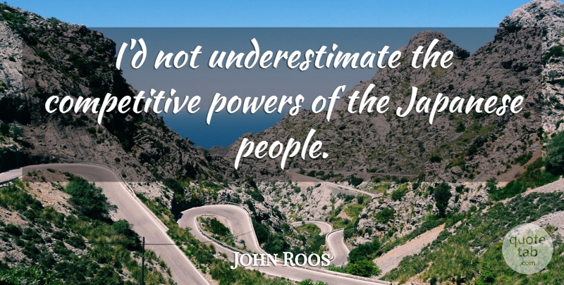 John Roos Quote About undefined: Id Not Underestimate The Competitive...