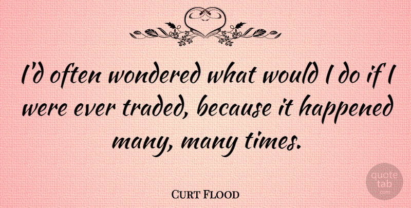 Curt Flood Quote About Happened, Ifs: Id Often Wondered What Would...