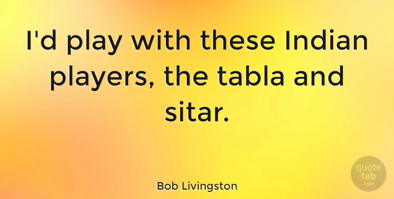 Bob Livingston Quote About undefined: Id Play With These Indian...