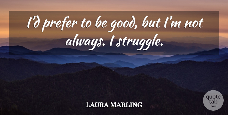 Laura Marling Quote About Struggle, Be Good: Id Prefer To Be Good...
