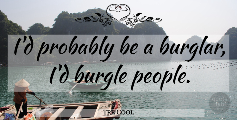 Tre Cool Quote About People, Burglars: Id Probably Be A Burglar...