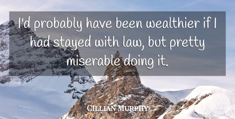 Cillian Murphy Quote About Law, Miserable, Ifs: Id Probably Have Been Wealthier...
