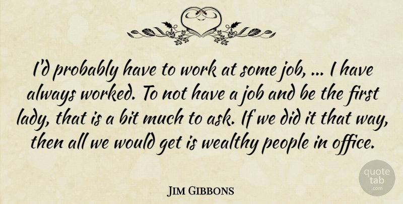 Jim Gibbons Quote About Bit, Job, People, Wealthy, Work: Id Probably Have To Work...