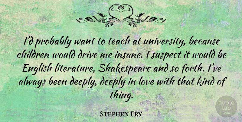 Stephen Fry Quote About Children, Insane, Would Be: Id Probably Want To Teach...