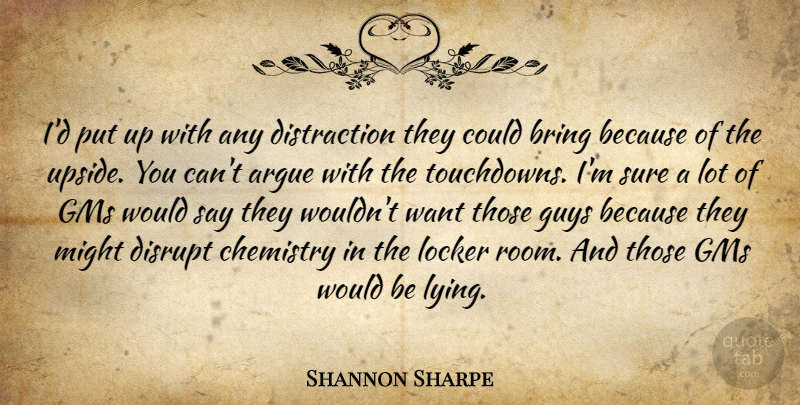 Shannon Sharpe Quote About Argue, Bring, Chemistry, Disrupt, Guys: Id Put Up With Any...