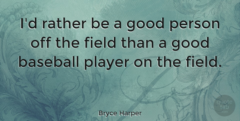 Bryce Harper Quote About Baseball, Player, Fields: Id Rather Be A Good...