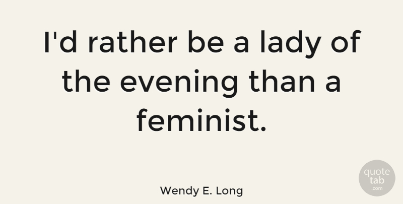 Wendy E. Long Quote About undefined: Id Rather Be A Lady...