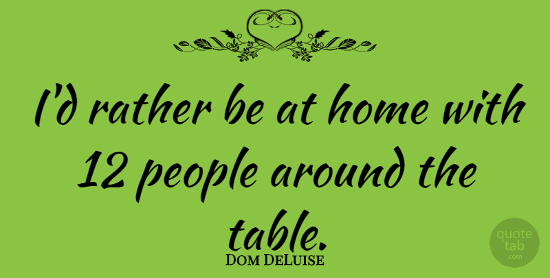 Dom DeLuise Quote About Home, People, Tables: Id Rather Be At Home...