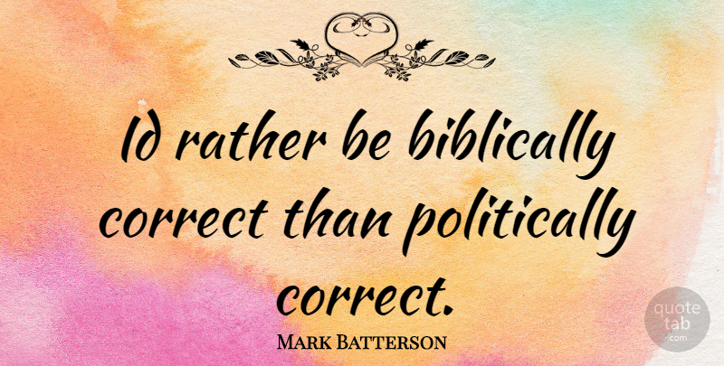 Mark Batterson Quote About Politically Correct: Id Rather Be Biblically Correct...