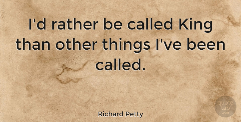 Richard Petty Quote About Kings: Id Rather Be Called King...
