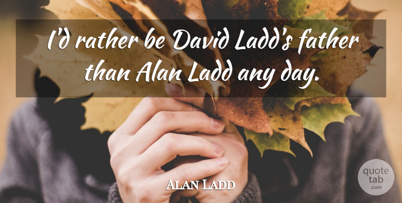 Alan Ladd Quote About Father: Id Rather Be David Ladds...