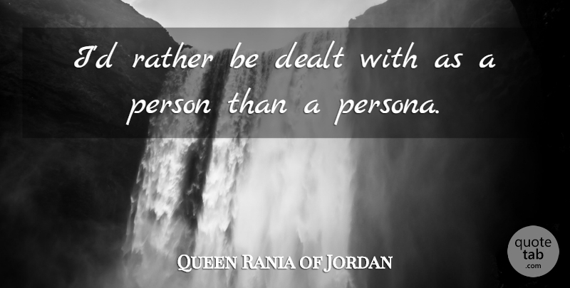 Queen Rania of Jordan Quote About Persona, Persons: Id Rather Be Dealt With...