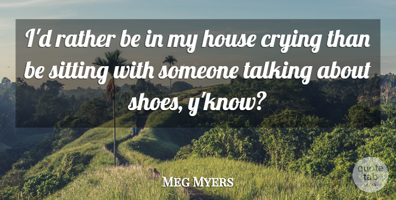 Meg Myers Quote About Crying, Rather, Sitting: Id Rather Be In My...