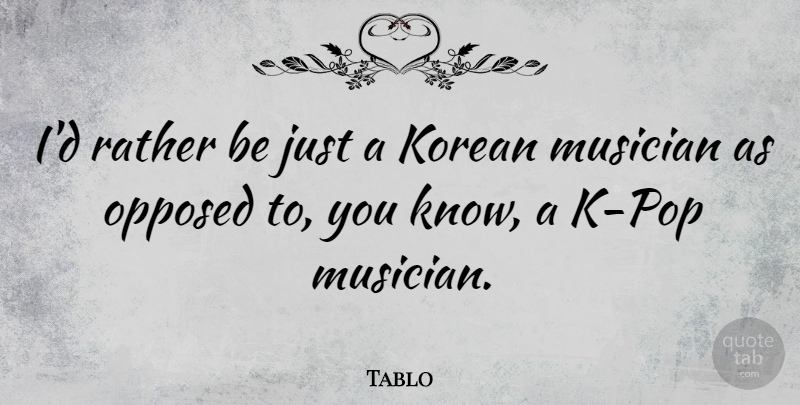Tablo Quote About Musician, Korean, Pops: Id Rather Be Just A...