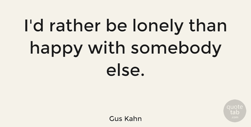 Gus Kahn Quote About Lonely: Id Rather Be Lonely Than...