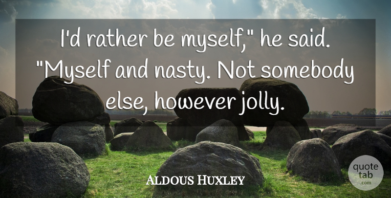 Aldous Huxley Quote About Nasty, Said, Brave New World Technology: Id Rather Be Myself He...