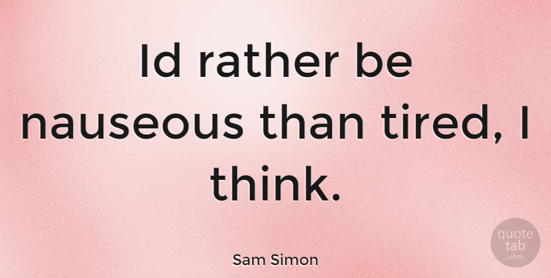 Sam Simon Quote About Tired, Thinking: Id Rather Be Nauseous Than...