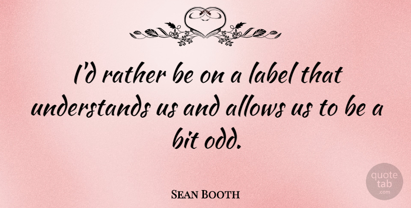 Sean Booth Quote About Label: Id Rather Be On A...