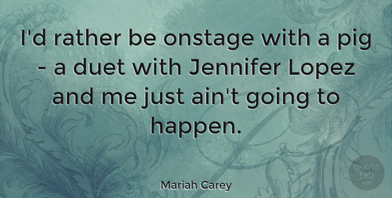 Mariah Carey Quote About Pigs, Duets, Jennifer: Id Rather Be Onstage With...