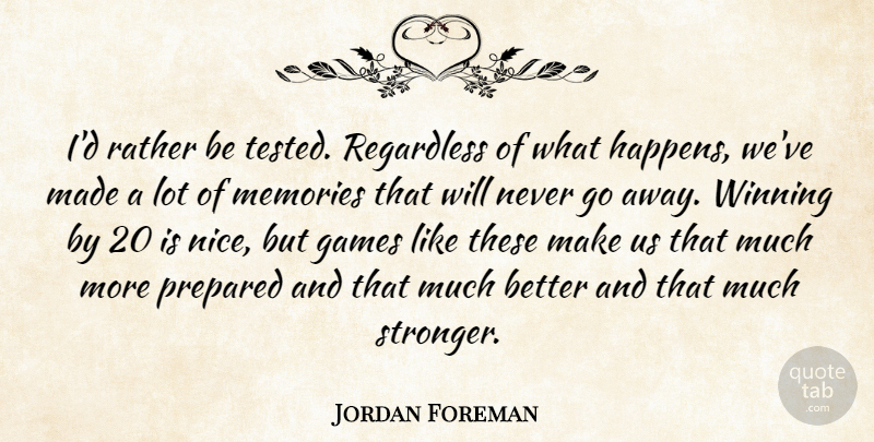 Jordan Foreman Quote About Games, Memories, Prepared, Rather, Regardless: Id Rather Be Tested Regardless...