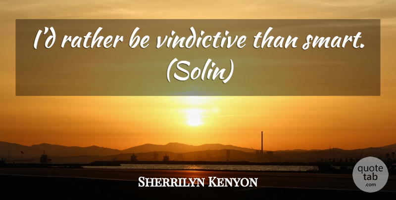 Sherrilyn Kenyon Quote About Smart, Vindictive: Id Rather Be Vindictive Than...