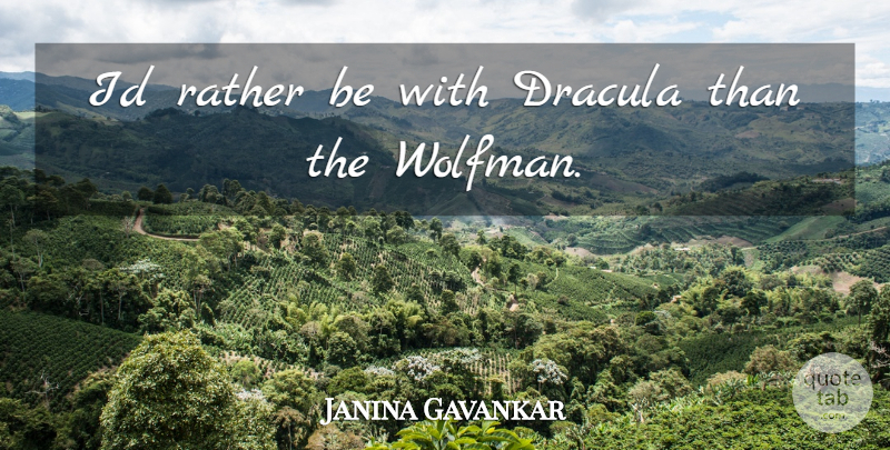 Janina Gavankar Quote About undefined: Id Rather Be With Dracula...