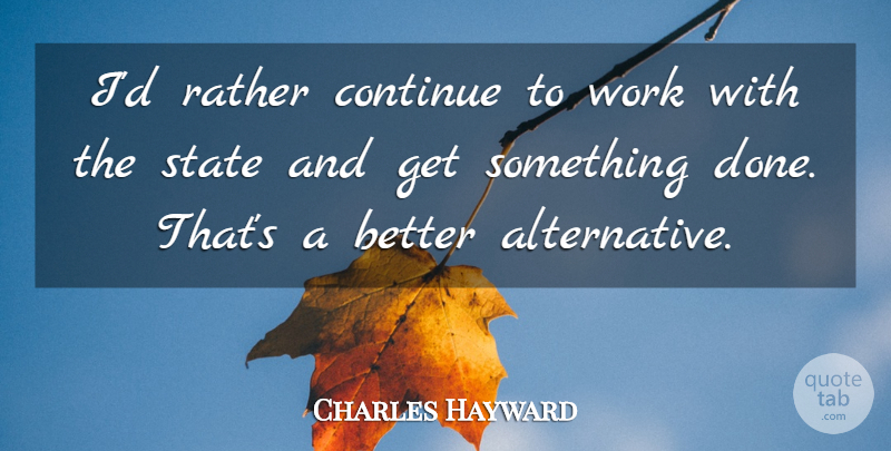 Charles Hayward Quote About Continue, Rather, State, Work: Id Rather Continue To Work...