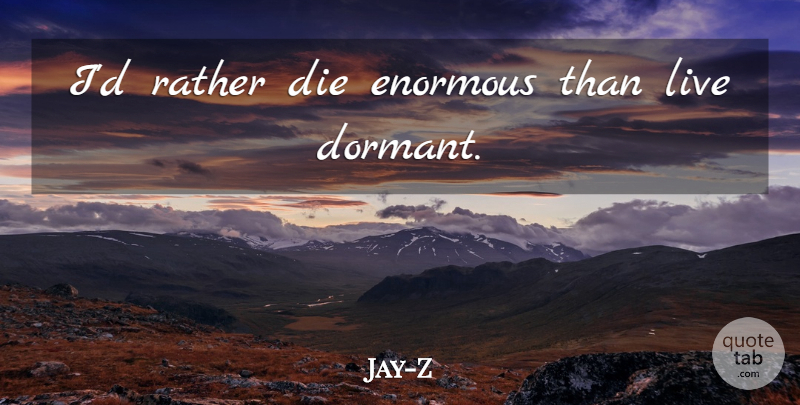 Jay-Z Quote About Enormous, Dormant, Dies: Id Rather Die Enormous Than...