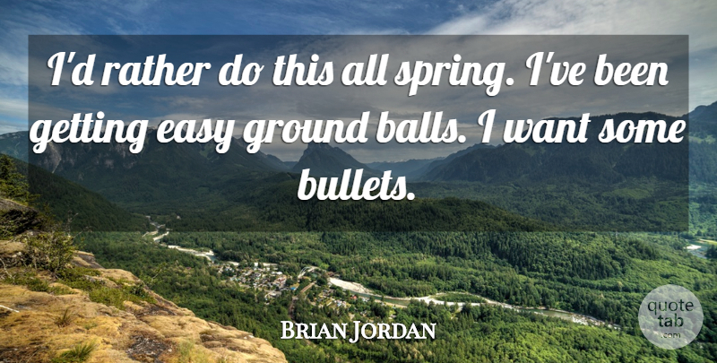 Brian Jordan Quote About Balls, Baseball, Easy, Ground, Rather: Id Rather Do This All...