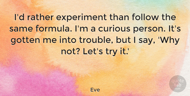 Eve Quote About Experiment, Gotten, Rather: Id Rather Experiment Than Follow...