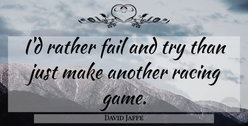 David Jaffe Quote About Fail, Racing, Rather: Id Rather Fail And Try...