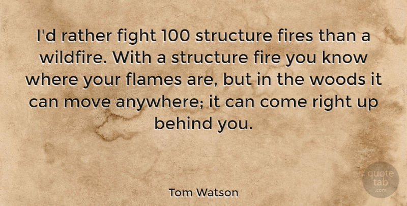 Tom Watson Quote About Moving, Fighting, Flames: Id Rather Fight 100 Structure...