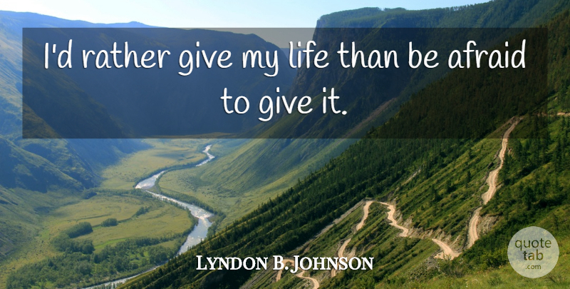 Lyndon B. Johnson Quote About Life, Courage, Fear: Id Rather Give My Life...