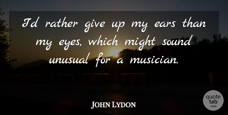 John Lydon Quote About Giving Up, Eye, Ears: Id Rather Give Up My...