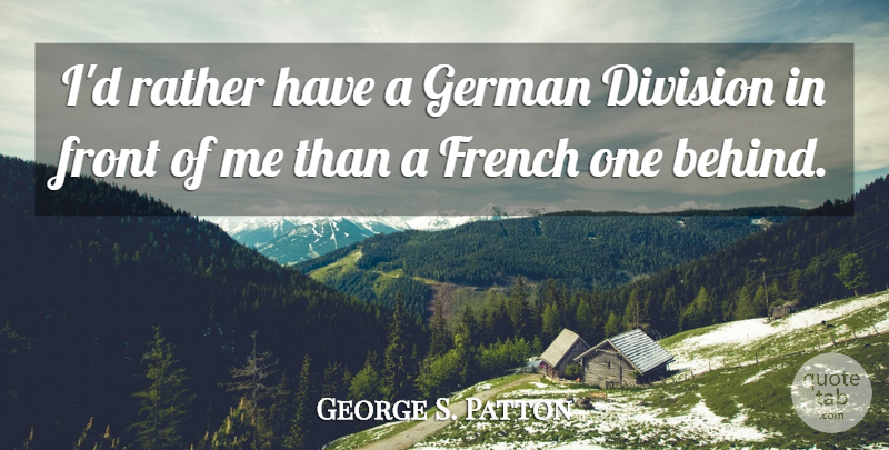 George S. Patton Quote About Military, Division, Behinds: Id Rather Have A German...