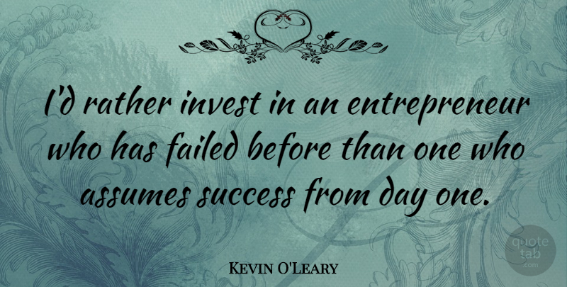 Kevin O'Leary Quote About Entrepreneur, Assuming: Id Rather Invest In An...