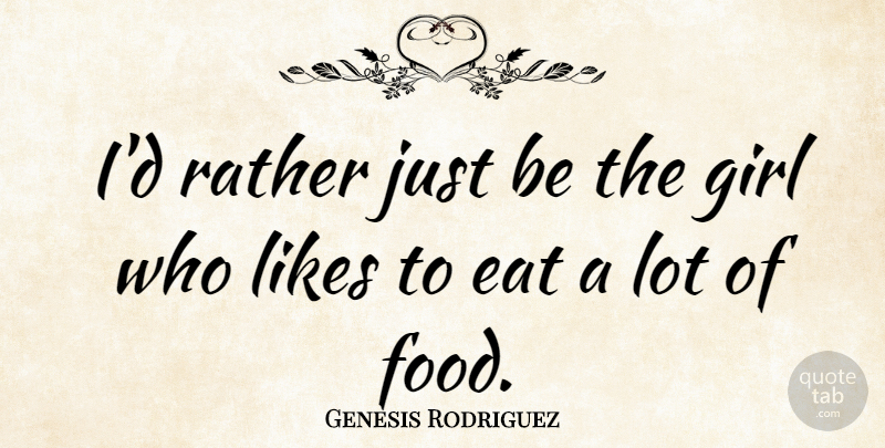 Genesis Rodriguez Quote About Food, Likes, Rather: Id Rather Just Be The...