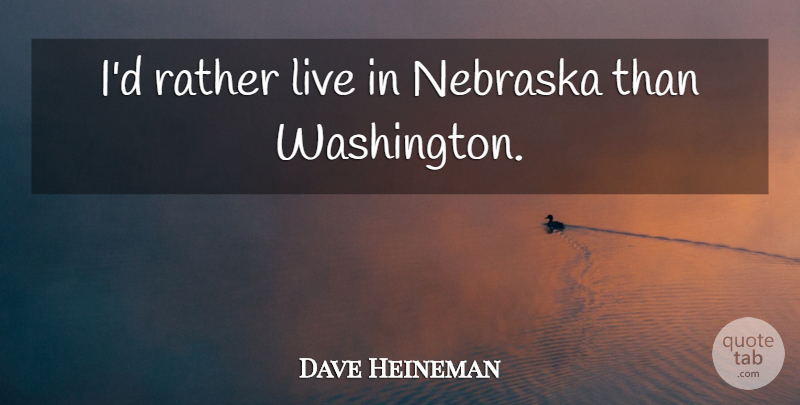 Dave Heineman Quote About Nebraska: Id Rather Live In Nebraska...