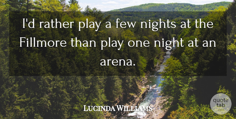 Lucinda Williams Quote About Night, Play, Arena: Id Rather Play A Few...