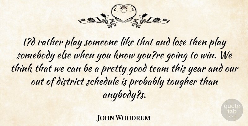 John Woodrum Quote About District, Good, Lose, Rather, Schedule: Id Rather Play Someone Like...