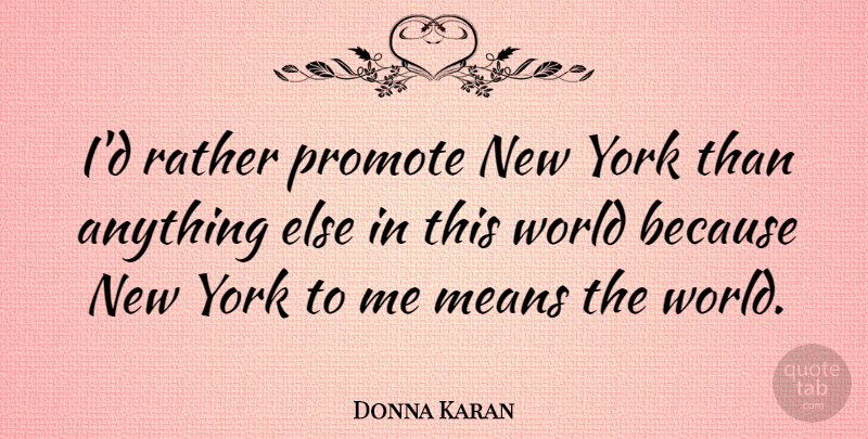 Donna Karan Quote About New York, Mean, World: Id Rather Promote New York...