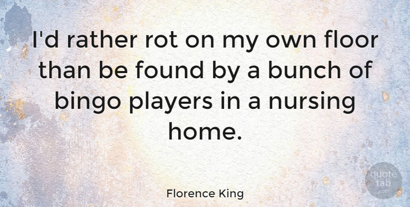 Florence King Quote About American Writer, Bingo, Bunch, Floor, Nursing: Id Rather Rot On My...