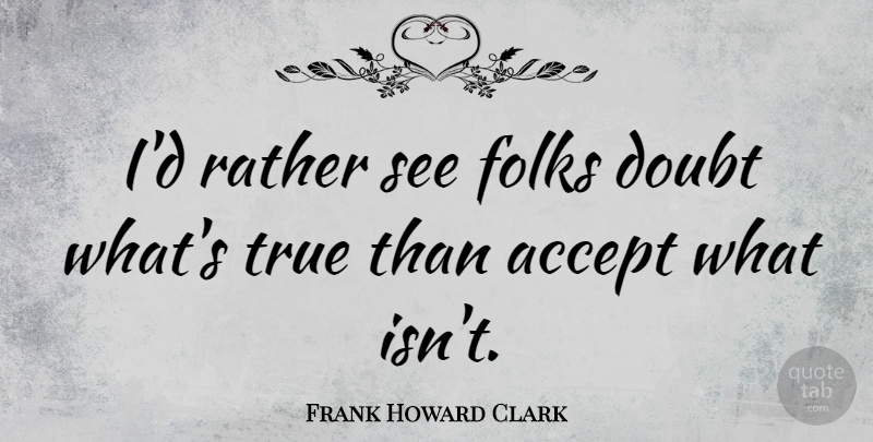 Frank Howard Clark Quote About Doubt, Accepting, Folks: Id Rather See Folks Doubt...