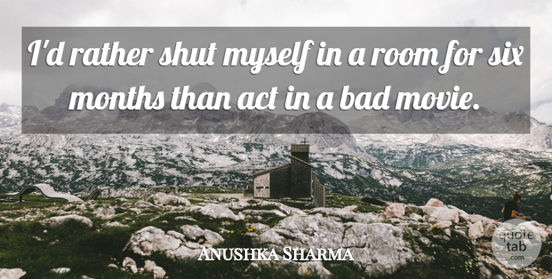 Anushka Sharma Quote About Act, Bad, Months, Rather, Room: Id Rather Shut Myself In...
