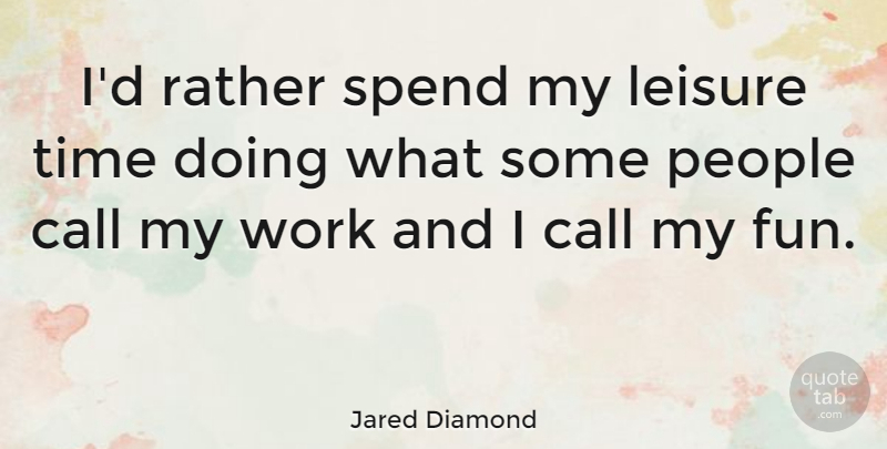 Jared Diamond Quote About Fun, People, Leisure: Id Rather Spend My Leisure...