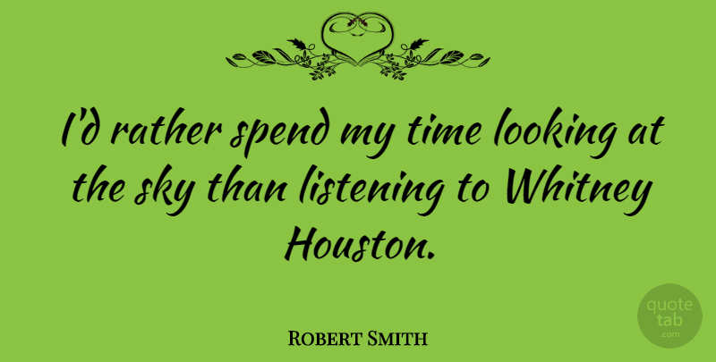Robert Smith Quote About Sky, Listening, Houston: Id Rather Spend My Time...